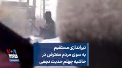  تیراندازی مستقیم به سوی مردم معترض در حاشیه چهلم حدیث نجفی