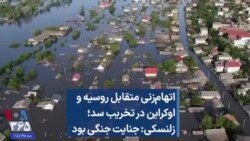 اتهام‌زنی متقابل روسیه و اوکراین در تخریب سد؛ زلنسکی: جنایت جنگی بود