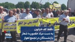 «فقط کف خیابون به دست میاد حقمون»؛ شعار بازنشستگان در تجمع اهواز
