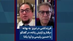 فرزندکشی در تبریز به بهانه «رفتار و آرایش زنانه» در گفتگو با حسین رئیسی و آریا یکتا 