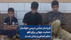 فرزندان عباس دریس خواستار حمایت جهانی برای لغو حکم اعدام پدرشان شدند