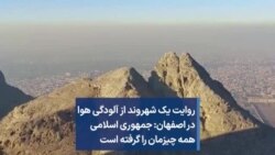 روایت یک شهروند از آلودگی هوا در اصفهان: جمهوری اسلامی همه چیزمان را گرفته است