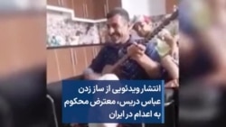 انتشار ویدئویی از ساز زدن عباس دریس، معترض محکوم به اعدام در ایران