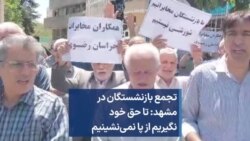 تجمع بازنشستگان در مشهد: تا حق خود نگیریم از پا نمی‌نشینیم 