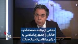 بخشی از برنامه «صفحه آخر»
طالبان را جمهوری اسلامی به
درگیری نظامی تحریک میکند