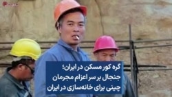 گره کور مسکن در ایران؛ جنجال بر سر اعزام مجرمان چینی برای خانه‌سازی در ایران