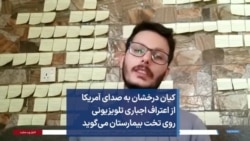 کیان درخشان به صدای آمریکا از اعتراف اجباری تلویزیونی روی تخت بیمارستان می‌گوید