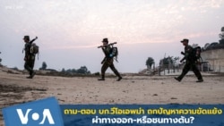 ถาม-ตอบ บก.วีโอเอพม่า ถกปัญหาความขัดแย้งผ่าทางออก-หรือชนทางตัน?