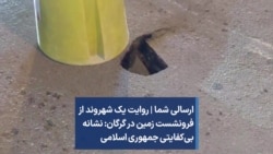 ارسالی شما | روایت یک شهروند از فرونشست زمین در گرگان: نشانه بی‌کفایتی جمهوری اسلامی