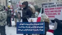 کانادا همچنان پیگیر پرونده انهدام هواپیمای اوکراینی توسط سپاه است بهرنگ رهبری از تورنتو گزارش می‌دهد