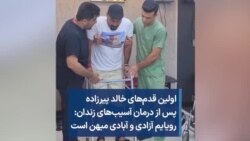 اولین قدم‌های خالد پیرزاده پس از درمان آسیب‌های زندان: رویایم آزادی و آبادی میهن است