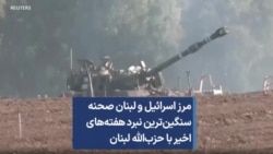 مرز اسرائیل و لبنان صحنه سنگین‌ترین نبرد هفته‌های اخیر با حزب‌الله لبنان 