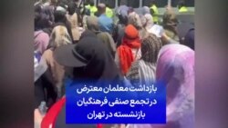 بازداشت معلمان معترض در تجمع صنفی فرهنگیان بازنشسته در تهران