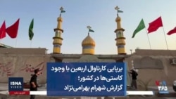 برپایی کارناوال اربعین با وجود کاستی‌ها در کشور؛ گزارش شهرام بهرامی‌نژاد