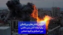 افزایش تلاش‌های بین‌المللی برای ایجاد آتش‌ بس دائمی بین اسرائیل و گروه حماس