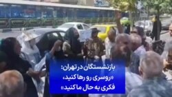 بازنشستگان در تهران: «روسری رو رها کنید، فکری به حال ما کنید»