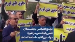 تجمع اعتراضی بازنشستگان تامین اجتماعی در اهواز: دولت بی‌کفایت استعفا استعفا