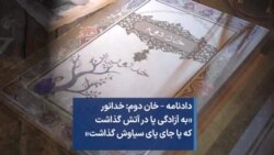 دادنامه – خان دوم: خدانور «به آزادگی پا در آتش گذاشت که پا جای پای سیاوش گذاشت»