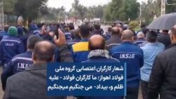 شعار کارگران اعتصابی گروه ملی فولاد اهواز: ما کارگران فولاد - علیه ظلم و،بیداد- می جنگیم می جنگیم
