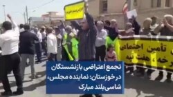 تجمع اعتراضی بازنشستگان در خوزستان: نماینده مجلس، شاسی‌بلند مبارک