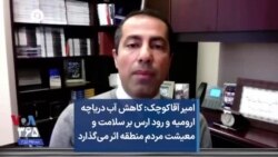 امیر آقاکوچک: کاهش آب دریاچه ارومیه و رود ارس بر سلامت و معیشت مردم منطقه اثر می‌گذارد