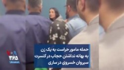 حمله مامور حراست به یک زن به بهانه نداشتن حجاب در کنسرت سیروان خسروی در ساری
