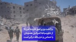 بازگشت وزیر امور خارجه آمریکا
از خاورمیانه؛ اسرائیل همچنان
با حماس و حزب‌الله درگیر است