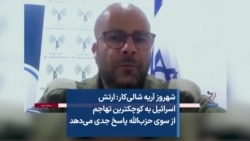 شهروز آریه شالی‌کار: ارتش اسرائیل به کوچکترین تهاجم از سوی حزب‌الله پاسخ جدی می‌دهد