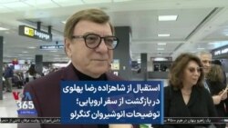 استقبال از شاهزاده رضا پهلوی در بازگشت از سفر اروپایی؛ توضیحات انوشیروان کنگرلو