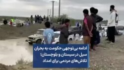 ادامه بی‌توجهی حکومت به بحران سیل در سیستان و بلوچستان؛ تلاش‌های مردمی برای امداد