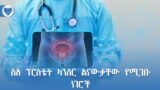 ስለ ፕሮስቴት ካንሰር ልናውቃቸው የሚገቡ ነገሮች 
