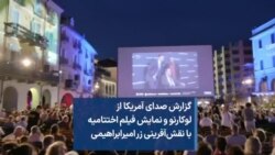 گزارش صدای آمریکا از لوکارنو و نمایش فیلم اختتامیه با نقش‌آفرینی زر امیرابراهیمی