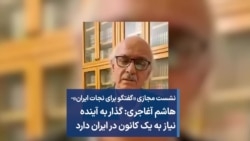 نشست مجازی «گفتگو برای نجات ایران»- هاشم آغاجری: گذار به آینده نیاز به یک کانون در ایران دارد 