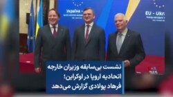نشست بی‌سابقه وزیران خارجه اتحادیه اروپا در اوکراین؛ فرهاد پولادی گزارش می‌دهد