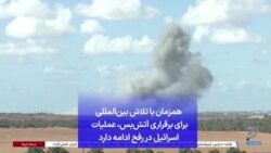 همزمان با تلاش بین‌المللی برای برقراری آتش‌بس، عملیات اسرائیل در رفح ادامه دارد