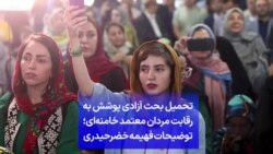 تحمیل بحث آزادی پوشش به رقابت مردان معتمد خامنه‌ای؛ توضیحات فهیمه خضرحیدری