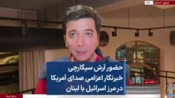 حضور آرش سیگارچی خبرنگار اعزامی صدای آمریکا در مرز اسرائیل با لبنان 