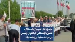 تجمع اعتراضی بازنشستگان تامین اجتماعی در اهواز: رئیسی بی‌عرضه، برگرد برو به حوزه 