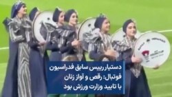 دستیار رییس سابق فدراسیون فوتبال: رقص و آواز زنان با تایید وزارت ورزش بود