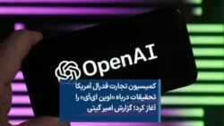 کمیسیون تجارت فدرال آمریکا تحقیقات درباه «اوپن ای‌آی» را آغاز کرد؛ گزارش امیر گیتی