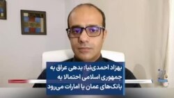 بهزاد احمدی‌نیا: بدهی عراق به جمهوری اسلامی احتمالا به بانک‌های عمان یا امارات می‌رود