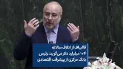 قالیباف از اتلاف سالانه ۱۰۴ میلیارد دلار می‌گوید، رئیس بانک مرکزی از پیشرفت اقتصادی