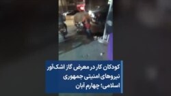 کودکان کار در معرض گاز اشک‌آور نیروهای امنیتی جمهوری اسلامی؛ چهارم آبان