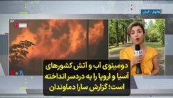 دومینوی آب و آتش کشورهای آسیا و اروپا را به دردسر انداخته است؛ گزارش سارا دماوندان