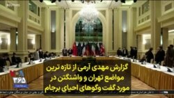 گزارش مهدی آرمی از تازه ترین مواضع تهران و واشنگتن در مورد گفت وگوهای احیای برجام