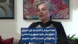  هما سرشار درباره رای شورای حقوق بشر علیه جمهوری اسلامی: راه‌ طولانی است