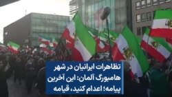 تظاهرات ایرانیان در شهر هامبورگ آلمان: این آخرین پیامه؛ اعدام کنید، قیامه