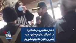 دختر معترض در همدان: ما اعتراض داریم بیاین منو بگیرین؛ نون نداریم بخوریم