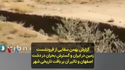 گزارش بهمن سقایی از فرونشست زمین در ایران و گسترش بحران در دشت اصفهان و تاثیر آن بر بافت تاریخی شهر