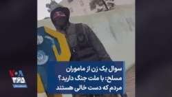 سوال یک زن از ماموران مسلح: با ملت جنگ دارید؟ مردم که دست خالی هستند